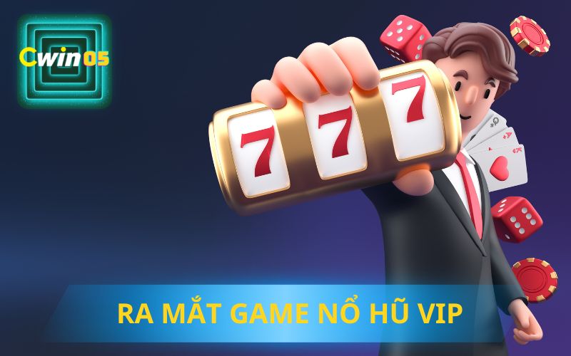 RA MẮT GAME NỔ HŨ VIP